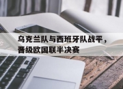 爱游戏入口-乌克兰队与西班牙队战平，晋级欧国联半决赛