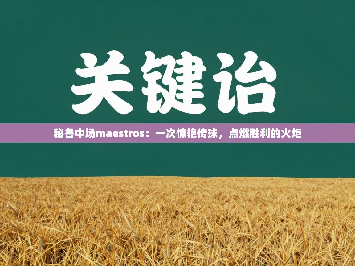 秘鲁中场maestros：一次惊艳传球，点燃胜利的火炬  第2张