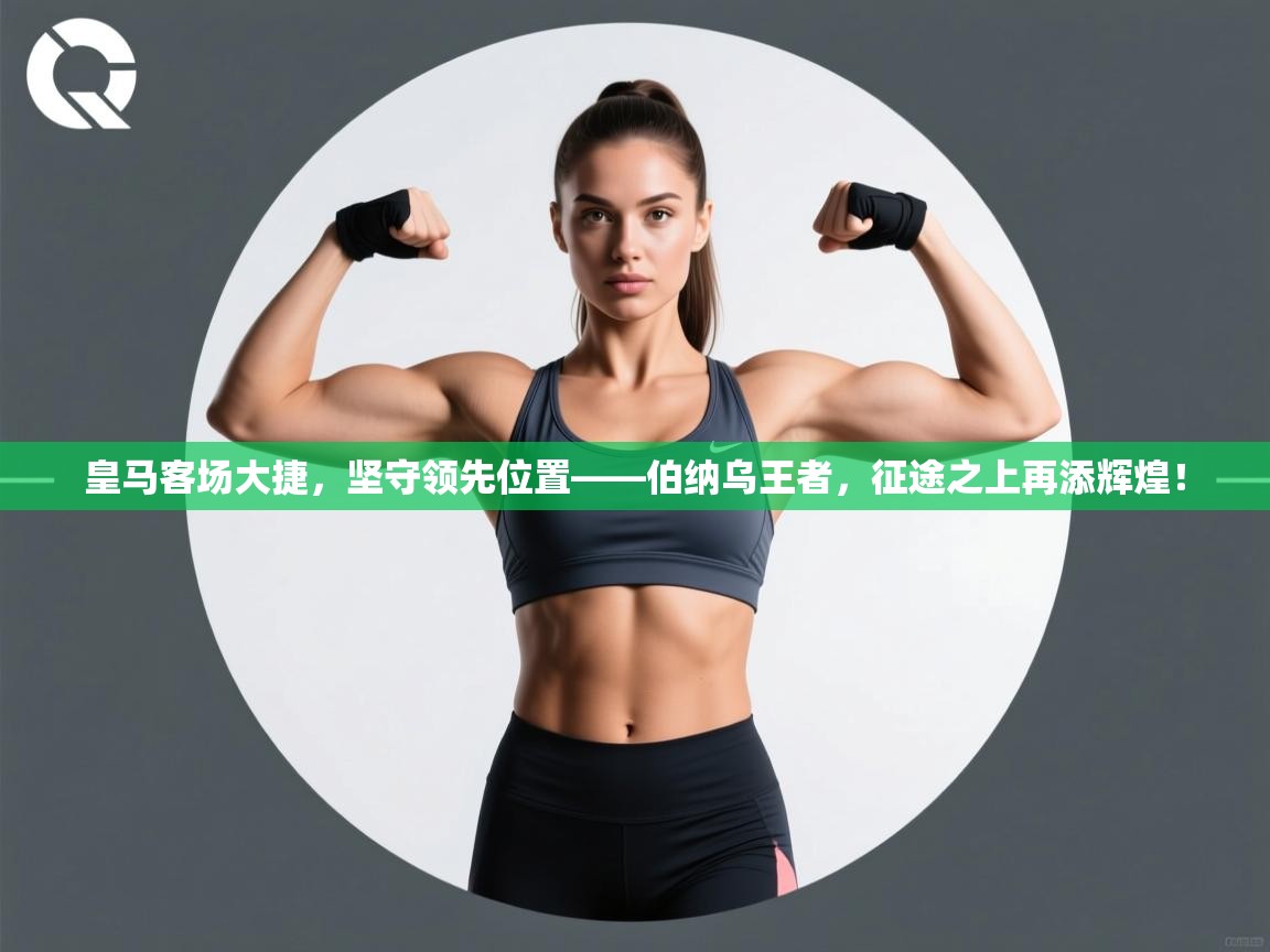 皇马客场大捷，坚守领先位置——伯纳乌王者，征途之上再添辉煌！  第2张